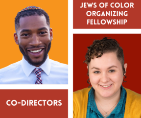 "Jews of Color Organizing Fellowship”' is written in the top right corner and "Co-Directors" is written in the bottom left corner. A headshot of Bryant Heinzelman, a Black man with a mustache and beard wearing a kippah, button up and tie on with an orange background in the top left corner. A headshot of Kat Macias, a light-skin Latin person with short curly brown hair and peyos wearing a teal button up, mustard cardigan, and Star of David necklace.